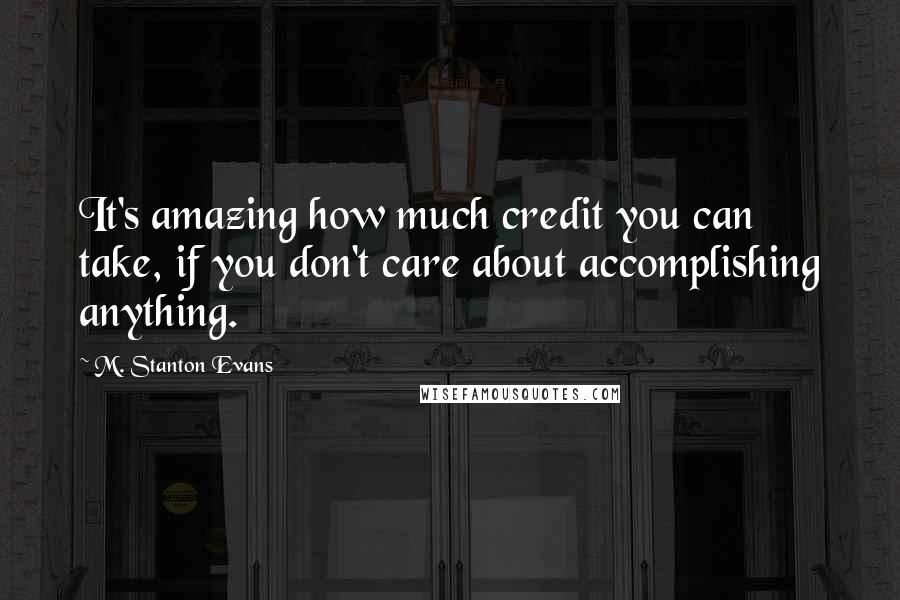 M. Stanton Evans Quotes: It's amazing how much credit you can take, if you don't care about accomplishing anything.