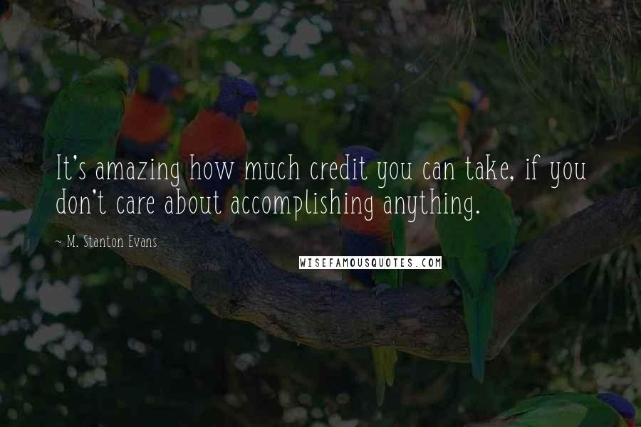 M. Stanton Evans Quotes: It's amazing how much credit you can take, if you don't care about accomplishing anything.