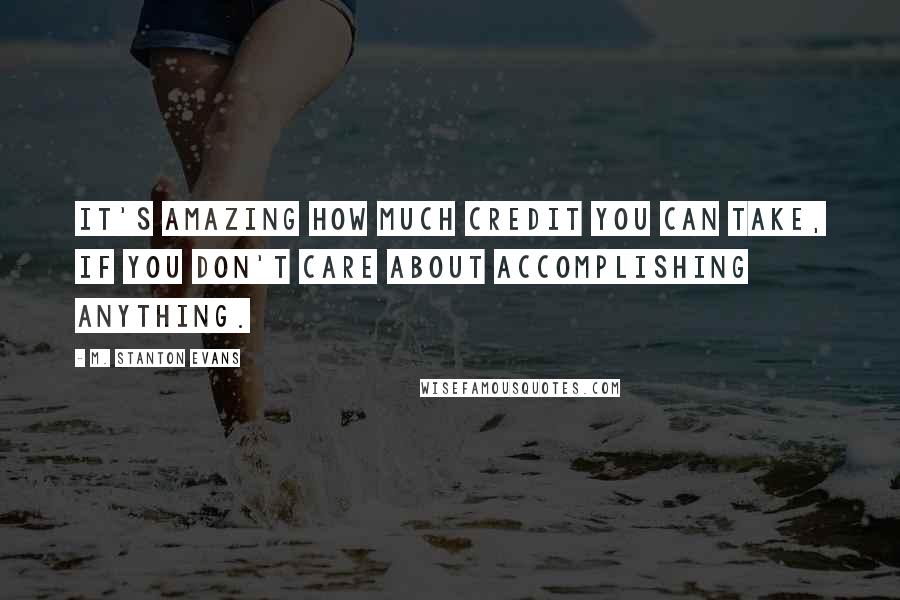 M. Stanton Evans Quotes: It's amazing how much credit you can take, if you don't care about accomplishing anything.