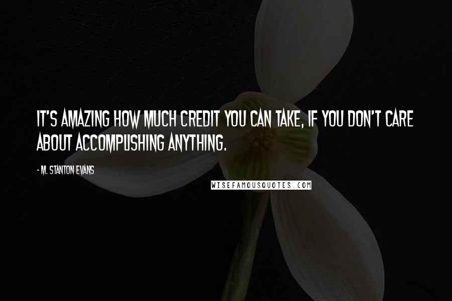 M. Stanton Evans Quotes: It's amazing how much credit you can take, if you don't care about accomplishing anything.