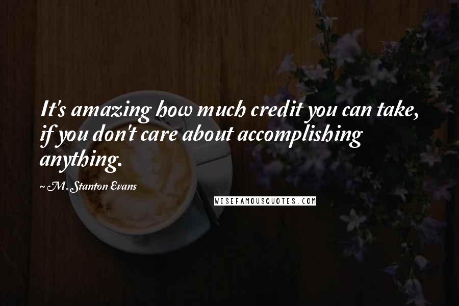 M. Stanton Evans Quotes: It's amazing how much credit you can take, if you don't care about accomplishing anything.