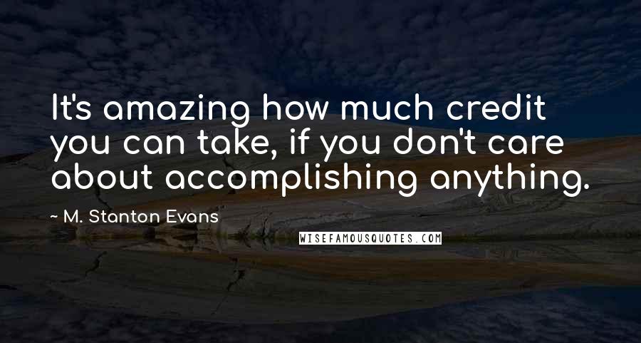 M. Stanton Evans Quotes: It's amazing how much credit you can take, if you don't care about accomplishing anything.