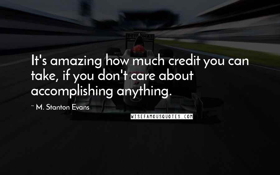 M. Stanton Evans Quotes: It's amazing how much credit you can take, if you don't care about accomplishing anything.