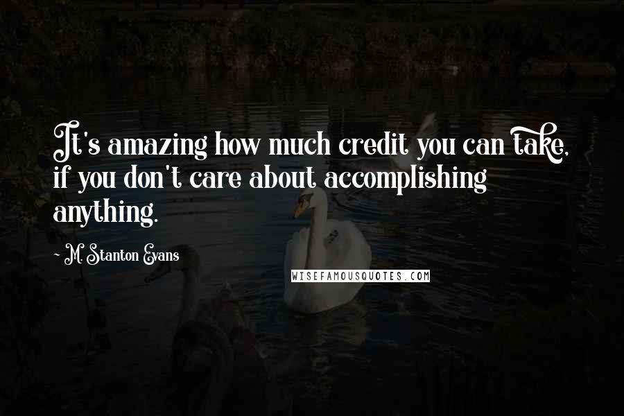 M. Stanton Evans Quotes: It's amazing how much credit you can take, if you don't care about accomplishing anything.