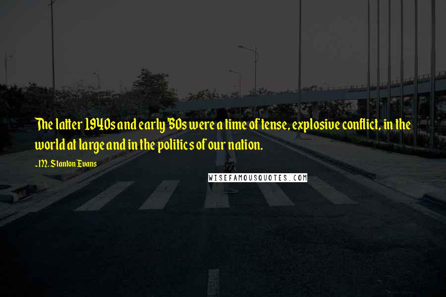 M. Stanton Evans Quotes: The latter 1940s and early '50s were a time of tense, explosive conflict, in the world at large and in the politics of our nation.