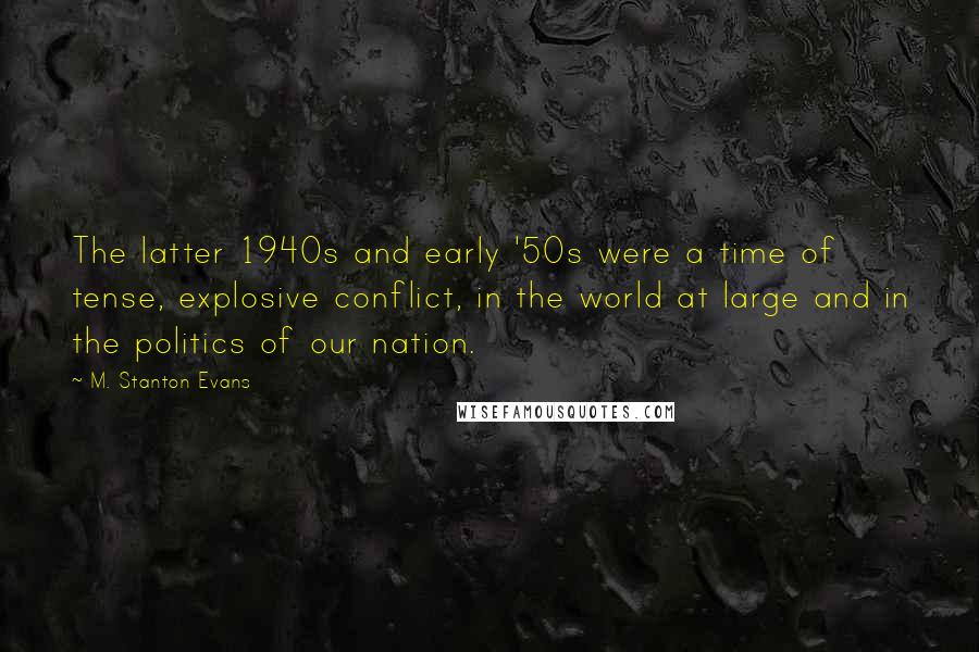 M. Stanton Evans Quotes: The latter 1940s and early '50s were a time of tense, explosive conflict, in the world at large and in the politics of our nation.