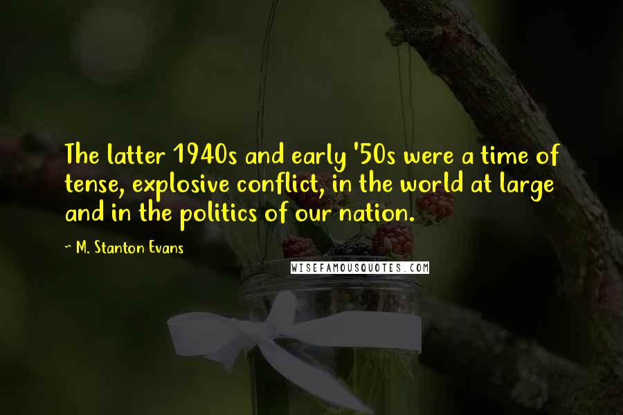 M. Stanton Evans Quotes: The latter 1940s and early '50s were a time of tense, explosive conflict, in the world at large and in the politics of our nation.