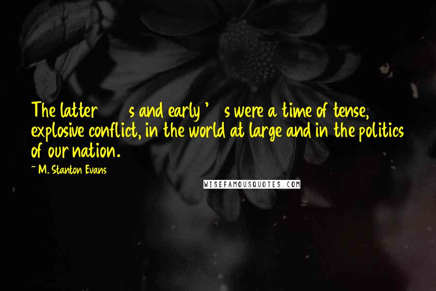 M. Stanton Evans Quotes: The latter 1940s and early '50s were a time of tense, explosive conflict, in the world at large and in the politics of our nation.