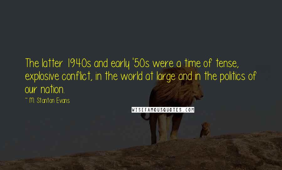 M. Stanton Evans Quotes: The latter 1940s and early '50s were a time of tense, explosive conflict, in the world at large and in the politics of our nation.