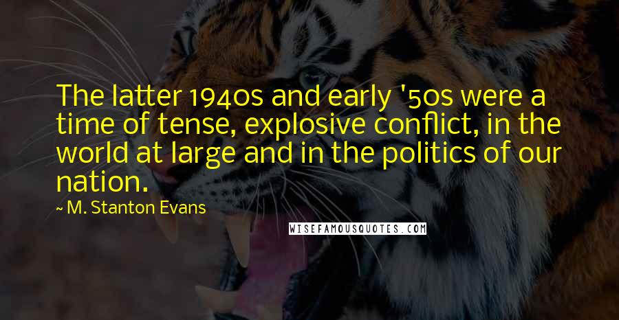 M. Stanton Evans Quotes: The latter 1940s and early '50s were a time of tense, explosive conflict, in the world at large and in the politics of our nation.