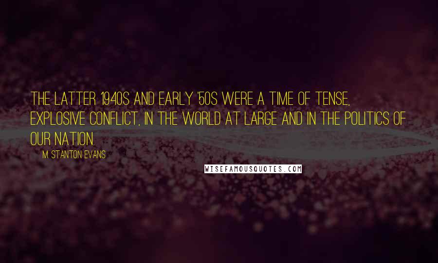 M. Stanton Evans Quotes: The latter 1940s and early '50s were a time of tense, explosive conflict, in the world at large and in the politics of our nation.
