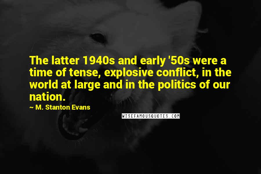 M. Stanton Evans Quotes: The latter 1940s and early '50s were a time of tense, explosive conflict, in the world at large and in the politics of our nation.