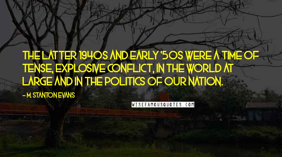 M. Stanton Evans Quotes: The latter 1940s and early '50s were a time of tense, explosive conflict, in the world at large and in the politics of our nation.