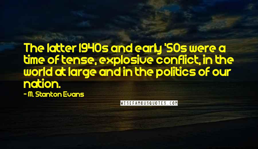 M. Stanton Evans Quotes: The latter 1940s and early '50s were a time of tense, explosive conflict, in the world at large and in the politics of our nation.