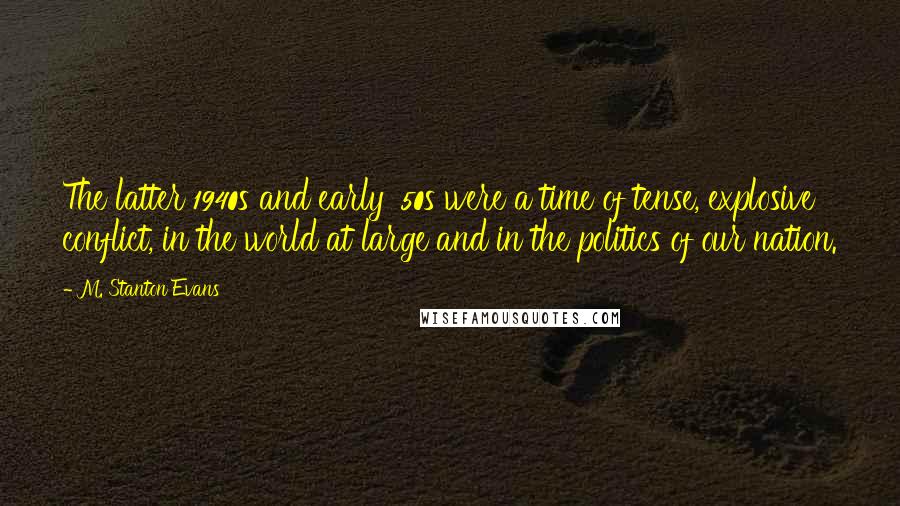 M. Stanton Evans Quotes: The latter 1940s and early '50s were a time of tense, explosive conflict, in the world at large and in the politics of our nation.