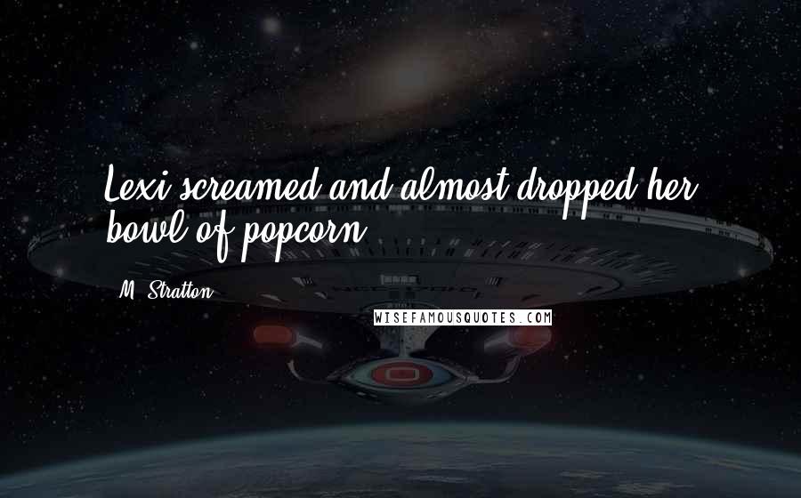 M. Stratton Quotes: Lexi screamed and almost dropped her bowl of popcorn.