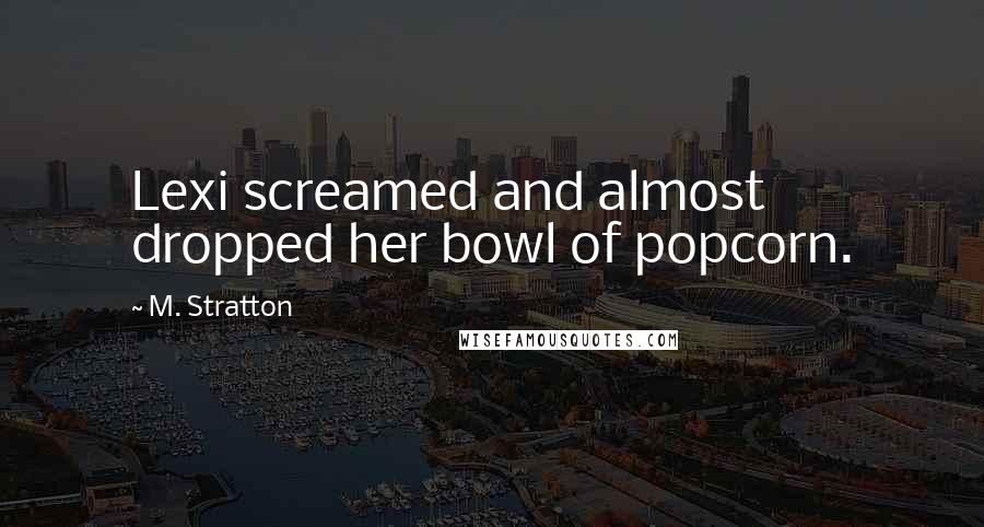 M. Stratton Quotes: Lexi screamed and almost dropped her bowl of popcorn.