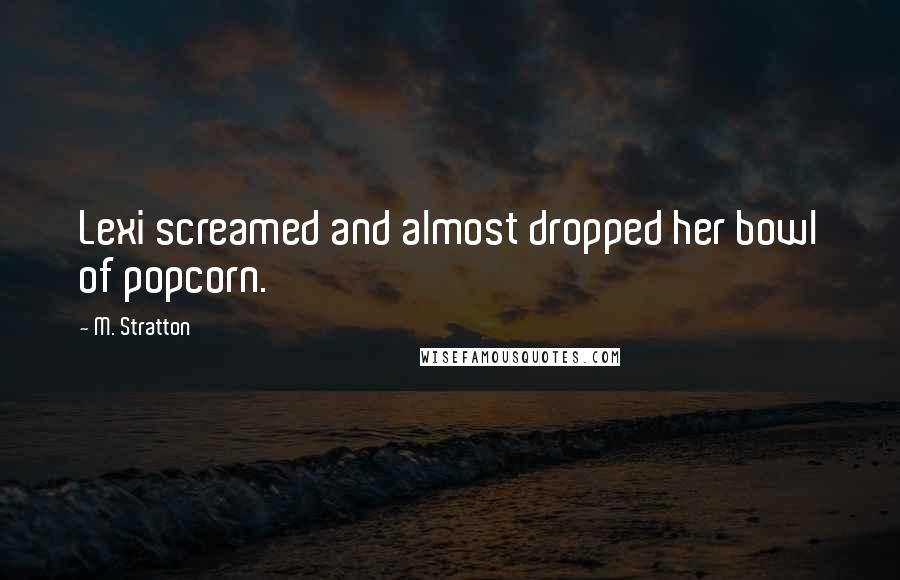 M. Stratton Quotes: Lexi screamed and almost dropped her bowl of popcorn.