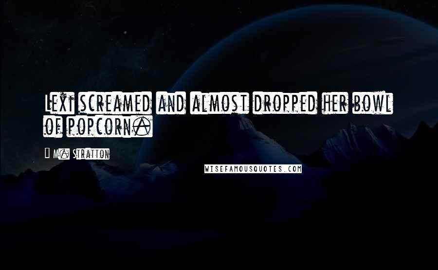 M. Stratton Quotes: Lexi screamed and almost dropped her bowl of popcorn.