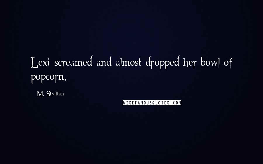 M. Stratton Quotes: Lexi screamed and almost dropped her bowl of popcorn.