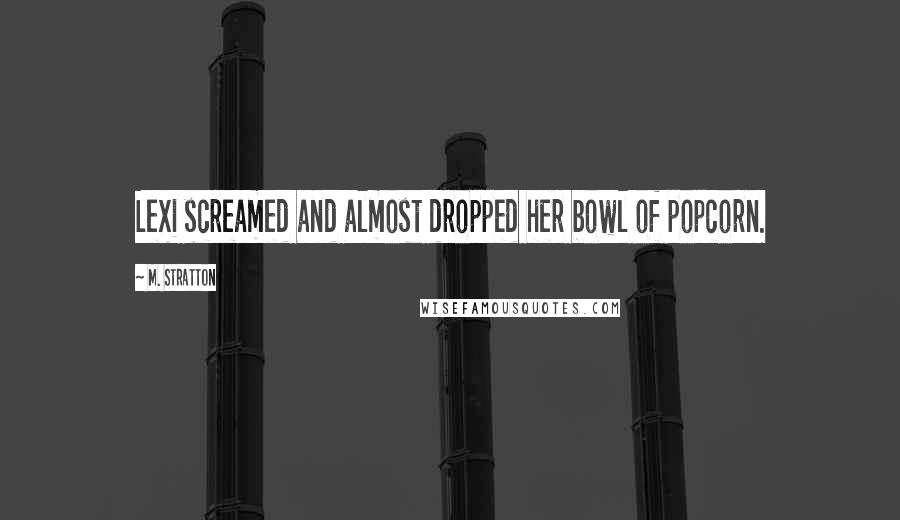 M. Stratton Quotes: Lexi screamed and almost dropped her bowl of popcorn.