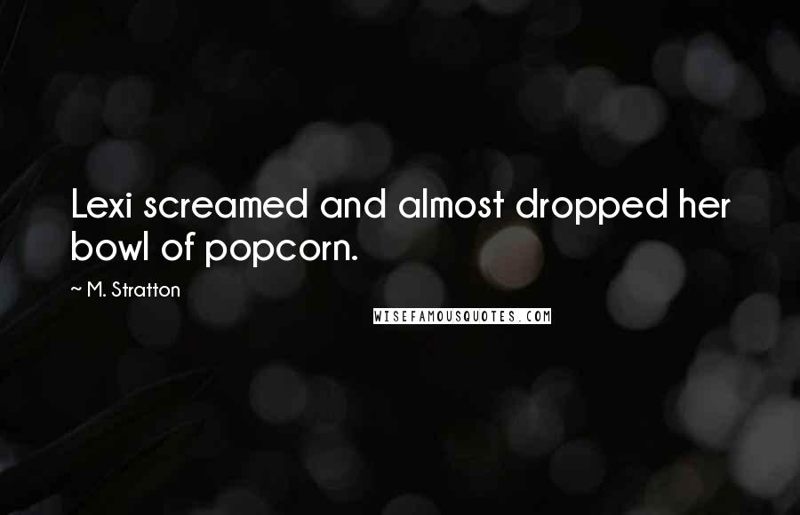 M. Stratton Quotes: Lexi screamed and almost dropped her bowl of popcorn.