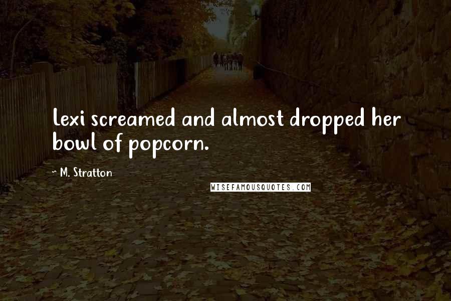 M. Stratton Quotes: Lexi screamed and almost dropped her bowl of popcorn.