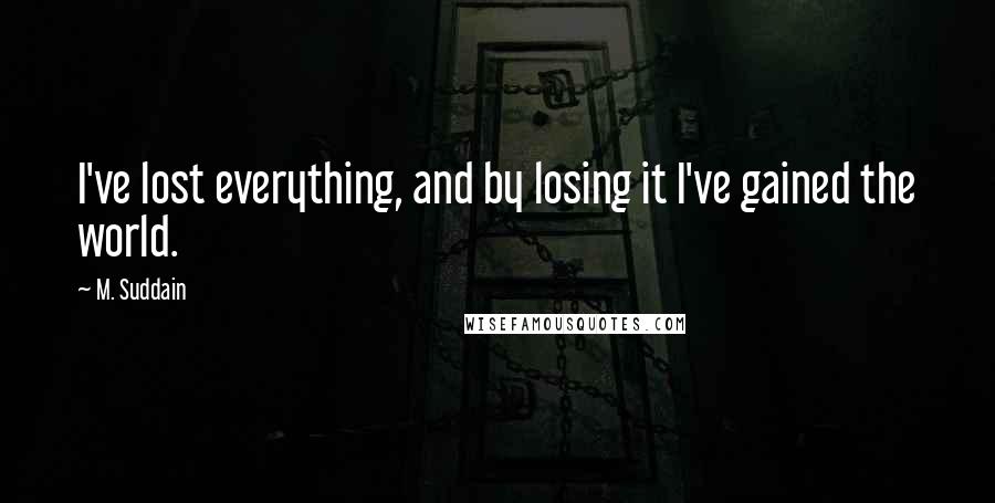 M. Suddain Quotes: I've lost everything, and by losing it I've gained the world.