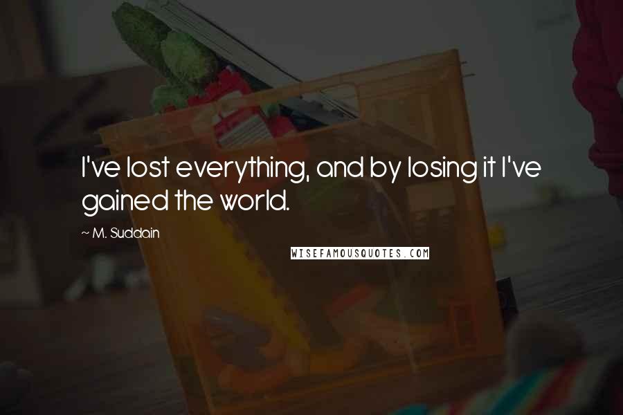 M. Suddain Quotes: I've lost everything, and by losing it I've gained the world.