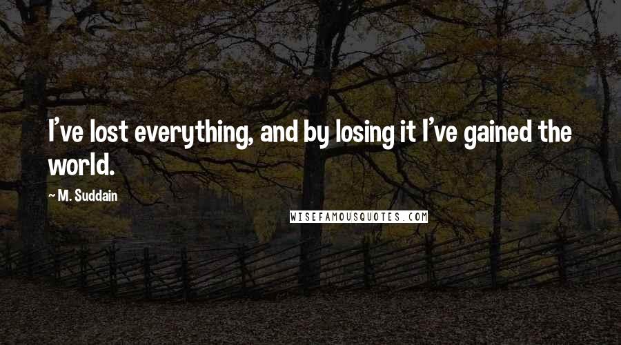 M. Suddain Quotes: I've lost everything, and by losing it I've gained the world.