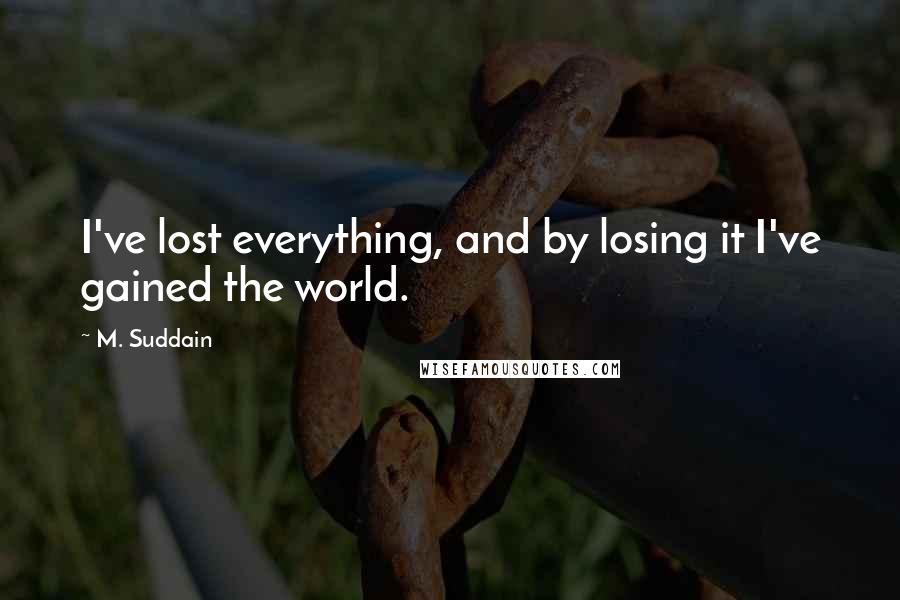 M. Suddain Quotes: I've lost everything, and by losing it I've gained the world.