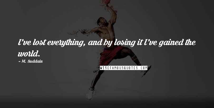 M. Suddain Quotes: I've lost everything, and by losing it I've gained the world.