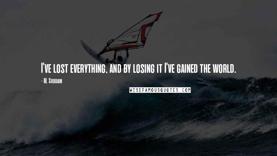 M. Suddain Quotes: I've lost everything, and by losing it I've gained the world.