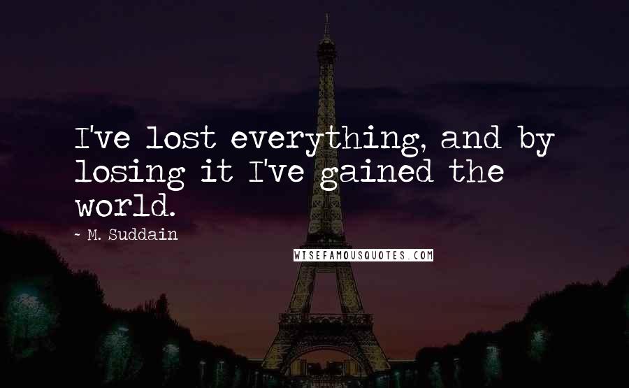 M. Suddain Quotes: I've lost everything, and by losing it I've gained the world.