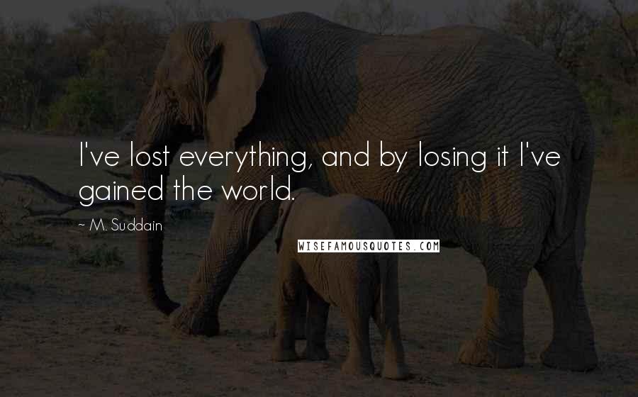 M. Suddain Quotes: I've lost everything, and by losing it I've gained the world.