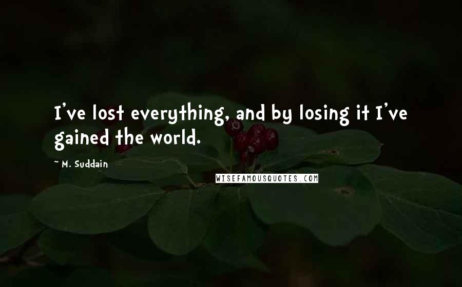 M. Suddain Quotes: I've lost everything, and by losing it I've gained the world.