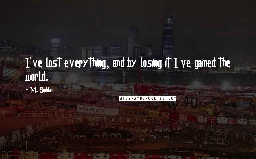 M. Suddain Quotes: I've lost everything, and by losing it I've gained the world.