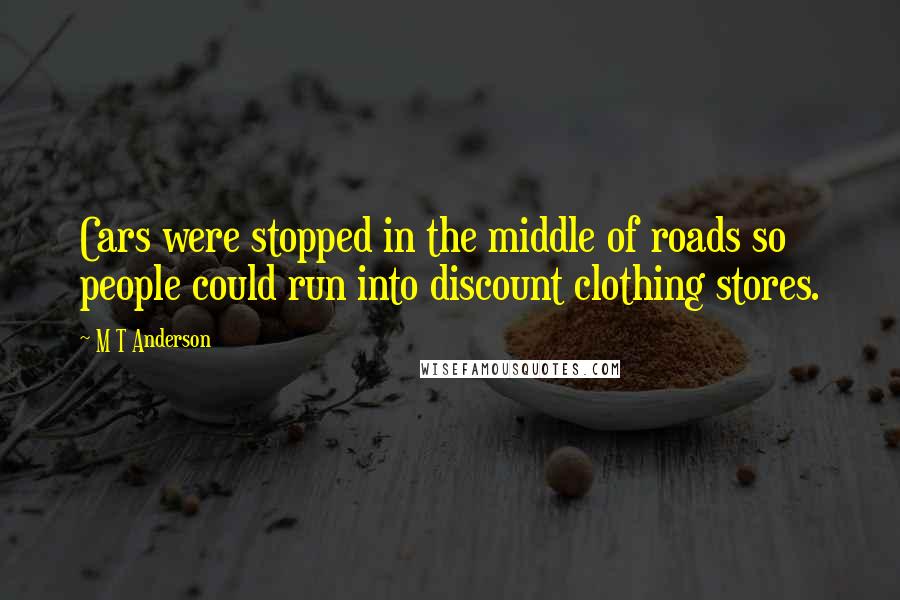 M T Anderson Quotes: Cars were stopped in the middle of roads so people could run into discount clothing stores.