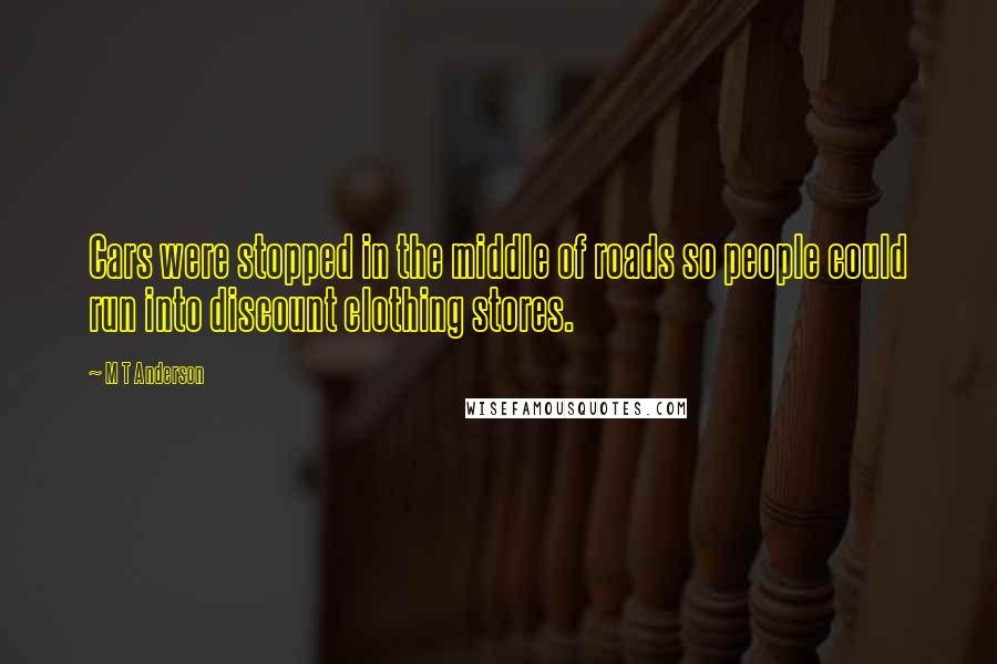 M T Anderson Quotes: Cars were stopped in the middle of roads so people could run into discount clothing stores.