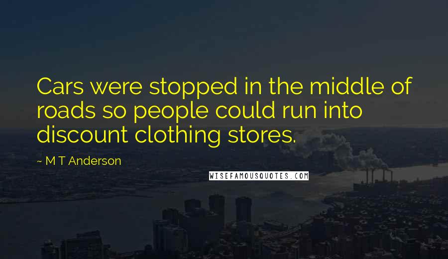 M T Anderson Quotes: Cars were stopped in the middle of roads so people could run into discount clothing stores.