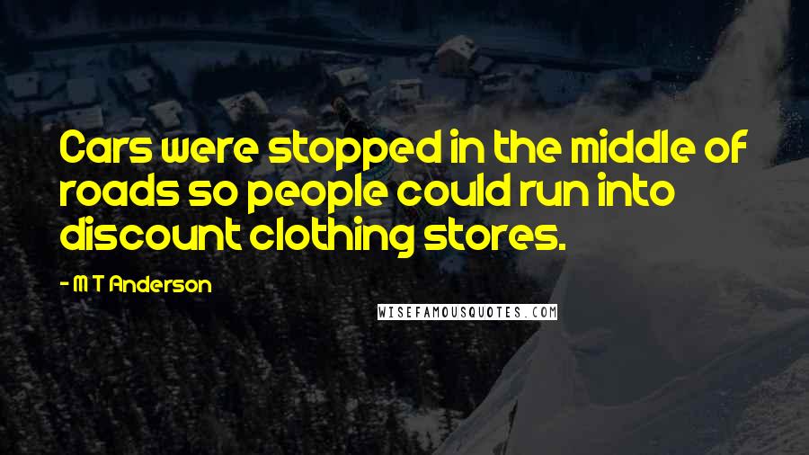 M T Anderson Quotes: Cars were stopped in the middle of roads so people could run into discount clothing stores.