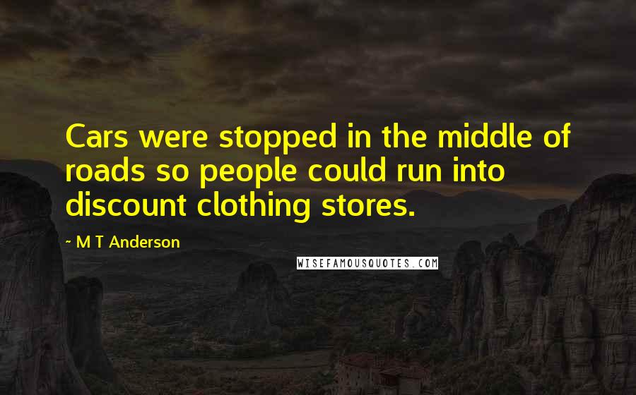 M T Anderson Quotes: Cars were stopped in the middle of roads so people could run into discount clothing stores.