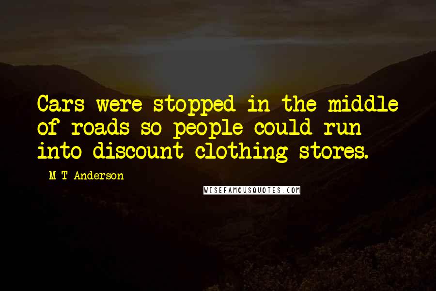 M T Anderson Quotes: Cars were stopped in the middle of roads so people could run into discount clothing stores.