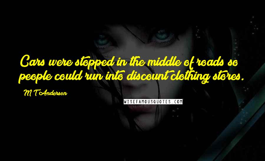 M T Anderson Quotes: Cars were stopped in the middle of roads so people could run into discount clothing stores.