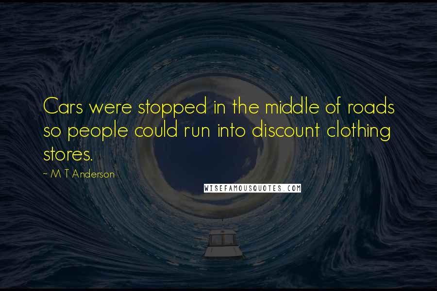 M T Anderson Quotes: Cars were stopped in the middle of roads so people could run into discount clothing stores.