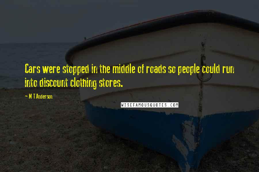 M T Anderson Quotes: Cars were stopped in the middle of roads so people could run into discount clothing stores.