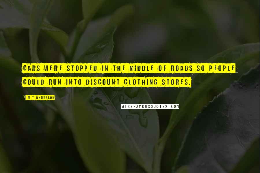 M T Anderson Quotes: Cars were stopped in the middle of roads so people could run into discount clothing stores.