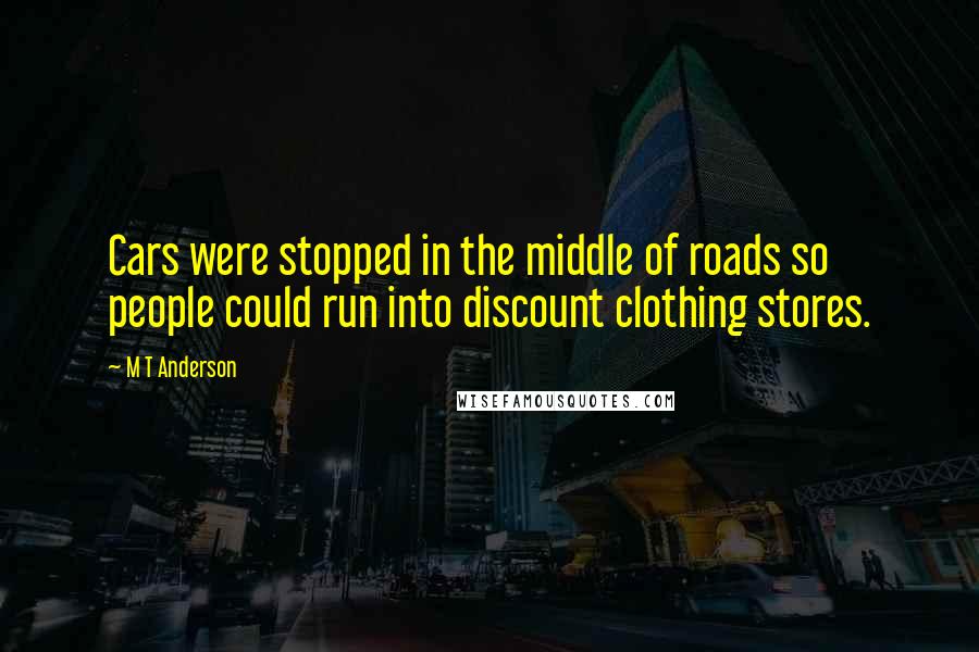 M T Anderson Quotes: Cars were stopped in the middle of roads so people could run into discount clothing stores.