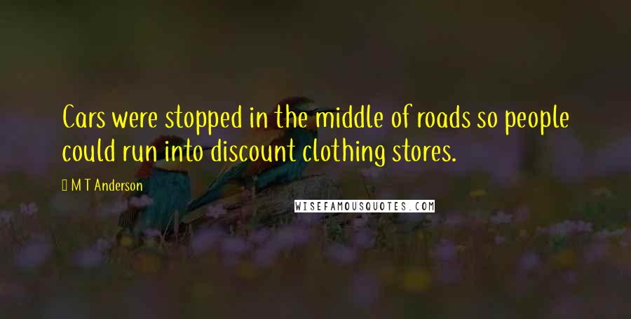 M T Anderson Quotes: Cars were stopped in the middle of roads so people could run into discount clothing stores.