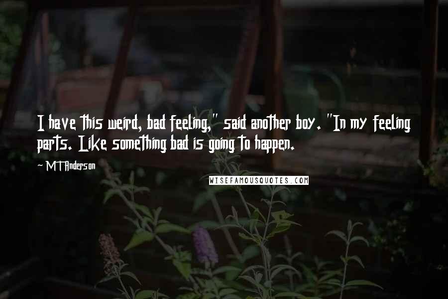 M T Anderson Quotes: I have this weird, bad feeling," said another boy. "In my feeling parts. Like something bad is going to happen.
